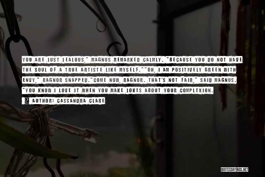 Cassandra Clare Quotes: You Are Just Jealous, Magnus Remarked Calmly. Because You Do Not Have The Soul Of A True Artiste Like Myself.oh,