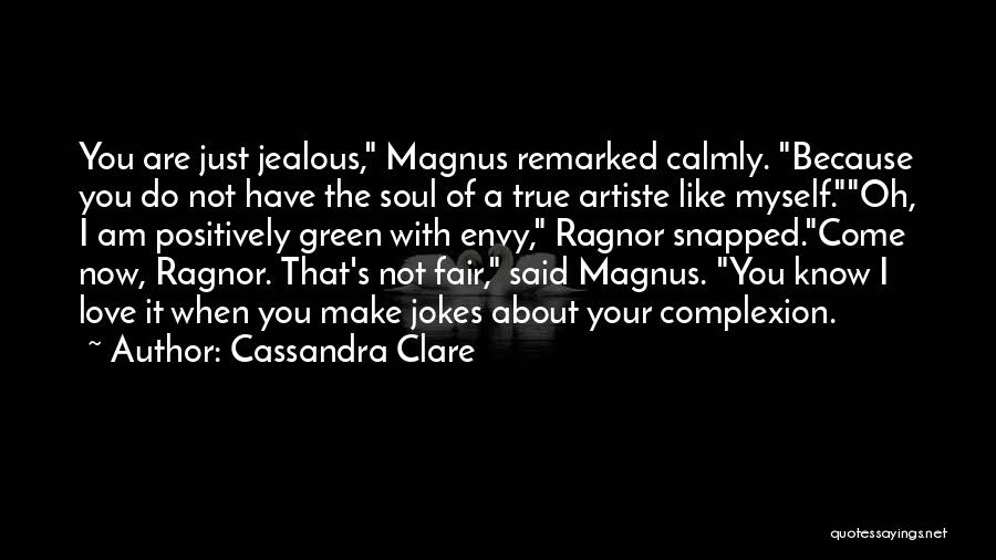 Cassandra Clare Quotes: You Are Just Jealous, Magnus Remarked Calmly. Because You Do Not Have The Soul Of A True Artiste Like Myself.oh,