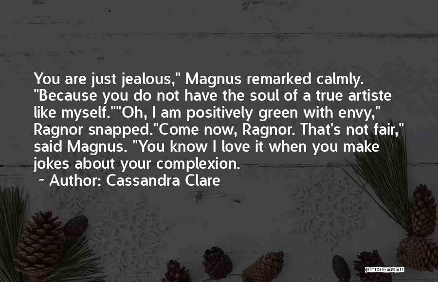 Cassandra Clare Quotes: You Are Just Jealous, Magnus Remarked Calmly. Because You Do Not Have The Soul Of A True Artiste Like Myself.oh,