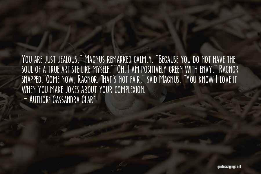 Cassandra Clare Quotes: You Are Just Jealous, Magnus Remarked Calmly. Because You Do Not Have The Soul Of A True Artiste Like Myself.oh,