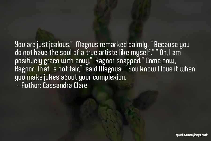 Cassandra Clare Quotes: You Are Just Jealous, Magnus Remarked Calmly. Because You Do Not Have The Soul Of A True Artiste Like Myself.oh,