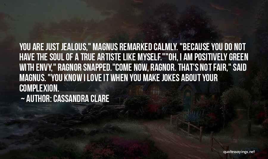 Cassandra Clare Quotes: You Are Just Jealous, Magnus Remarked Calmly. Because You Do Not Have The Soul Of A True Artiste Like Myself.oh,