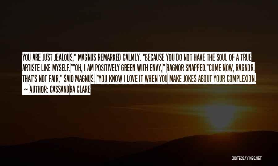 Cassandra Clare Quotes: You Are Just Jealous, Magnus Remarked Calmly. Because You Do Not Have The Soul Of A True Artiste Like Myself.oh,