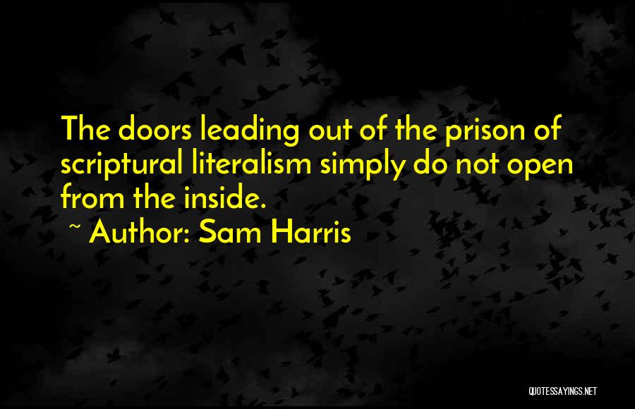 Sam Harris Quotes: The Doors Leading Out Of The Prison Of Scriptural Literalism Simply Do Not Open From The Inside.