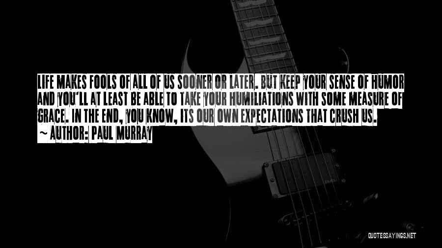 Paul Murray Quotes: Life Makes Fools Of All Of Us Sooner Or Later. But Keep Your Sense Of Humor And You'll At Least