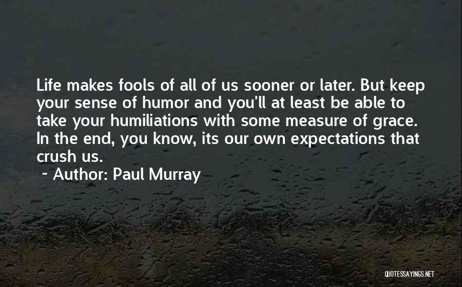 Paul Murray Quotes: Life Makes Fools Of All Of Us Sooner Or Later. But Keep Your Sense Of Humor And You'll At Least