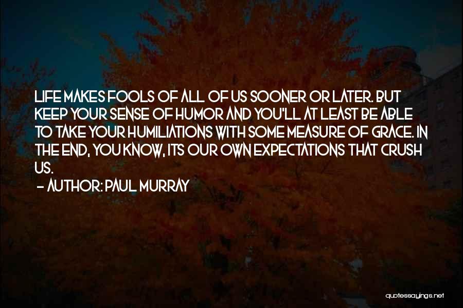 Paul Murray Quotes: Life Makes Fools Of All Of Us Sooner Or Later. But Keep Your Sense Of Humor And You'll At Least