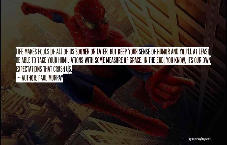 Paul Murray Quotes: Life Makes Fools Of All Of Us Sooner Or Later. But Keep Your Sense Of Humor And You'll At Least