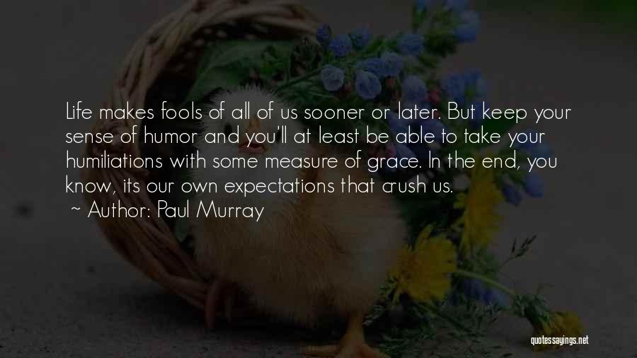 Paul Murray Quotes: Life Makes Fools Of All Of Us Sooner Or Later. But Keep Your Sense Of Humor And You'll At Least