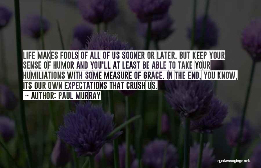 Paul Murray Quotes: Life Makes Fools Of All Of Us Sooner Or Later. But Keep Your Sense Of Humor And You'll At Least