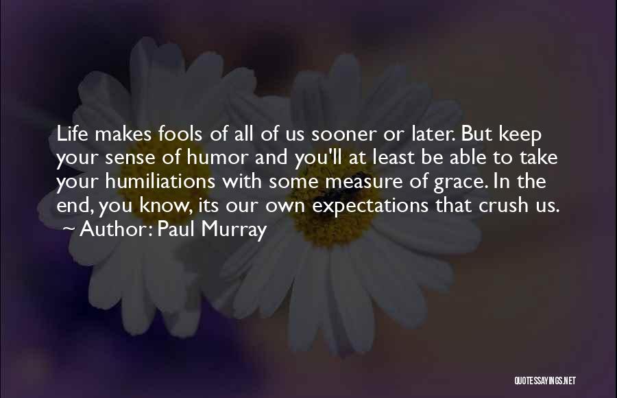 Paul Murray Quotes: Life Makes Fools Of All Of Us Sooner Or Later. But Keep Your Sense Of Humor And You'll At Least