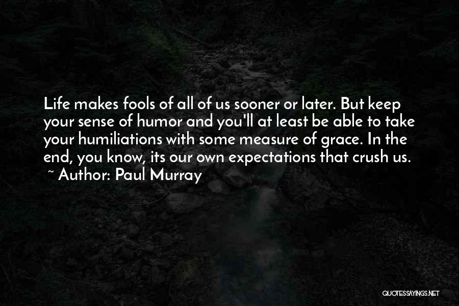 Paul Murray Quotes: Life Makes Fools Of All Of Us Sooner Or Later. But Keep Your Sense Of Humor And You'll At Least