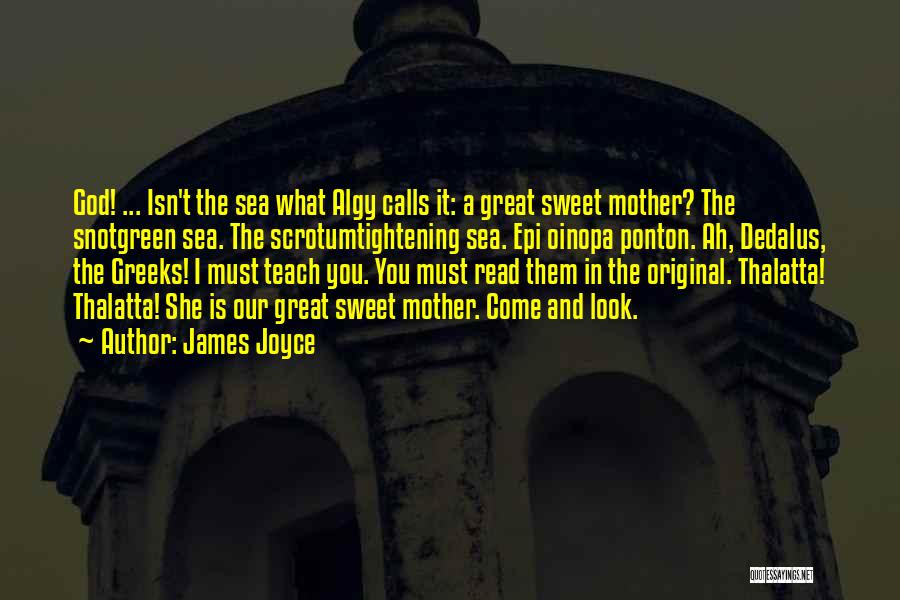James Joyce Quotes: God! ... Isn't The Sea What Algy Calls It: A Great Sweet Mother? The Snotgreen Sea. The Scrotumtightening Sea. Epi