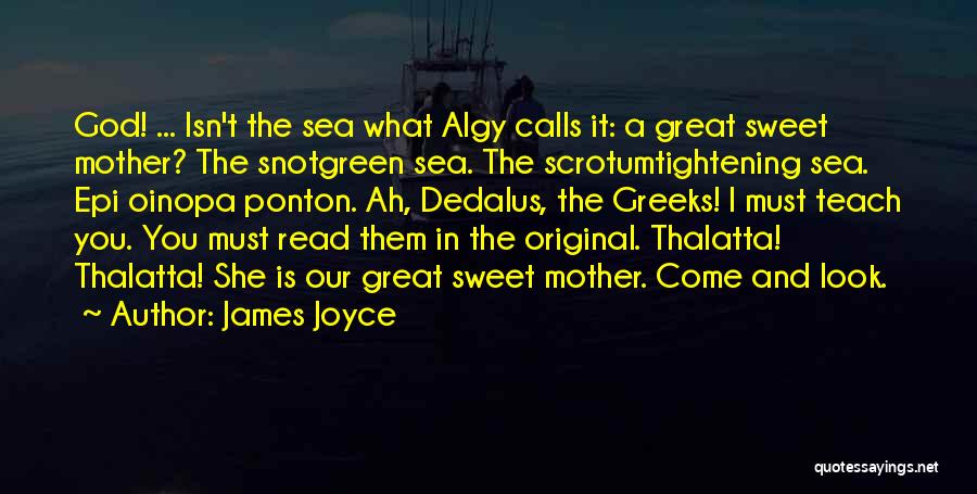 James Joyce Quotes: God! ... Isn't The Sea What Algy Calls It: A Great Sweet Mother? The Snotgreen Sea. The Scrotumtightening Sea. Epi