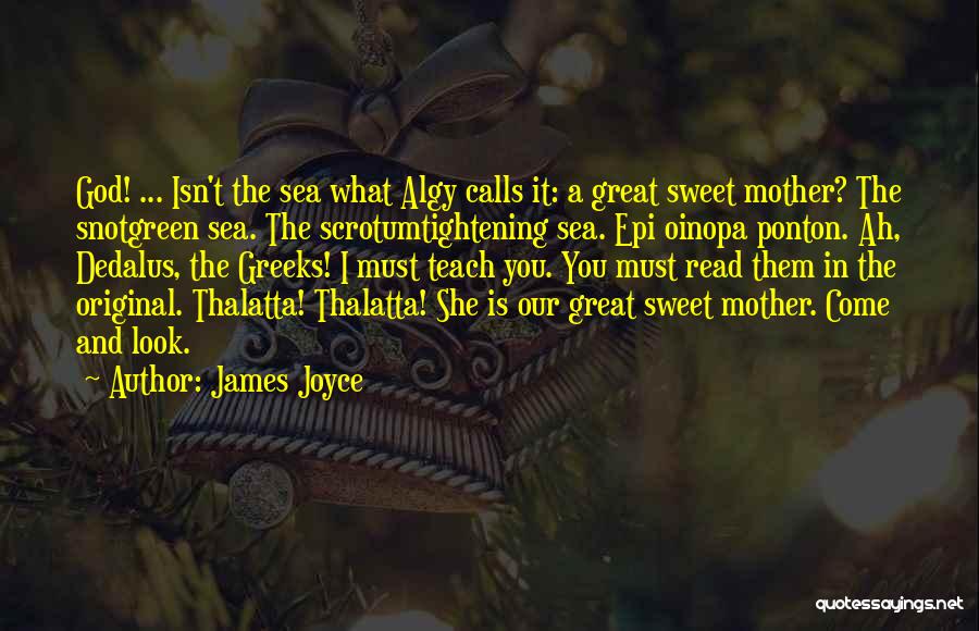 James Joyce Quotes: God! ... Isn't The Sea What Algy Calls It: A Great Sweet Mother? The Snotgreen Sea. The Scrotumtightening Sea. Epi