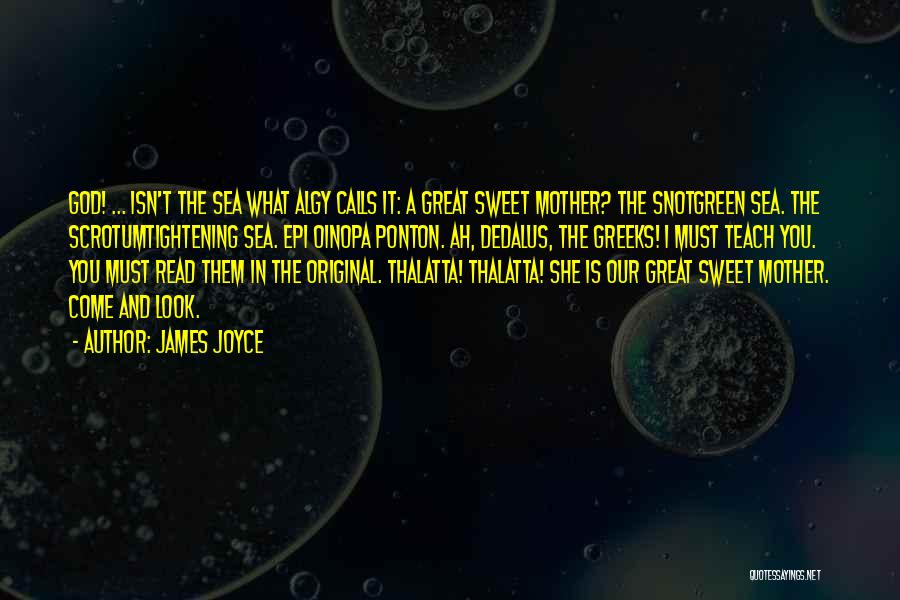 James Joyce Quotes: God! ... Isn't The Sea What Algy Calls It: A Great Sweet Mother? The Snotgreen Sea. The Scrotumtightening Sea. Epi