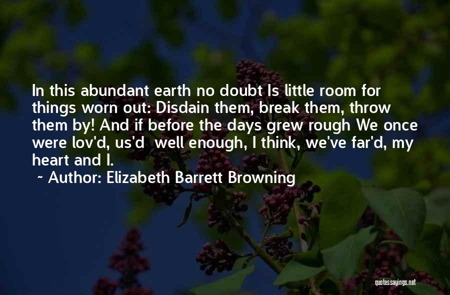 Elizabeth Barrett Browning Quotes: In This Abundant Earth No Doubt Is Little Room For Things Worn Out: Disdain Them, Break Them, Throw Them By!