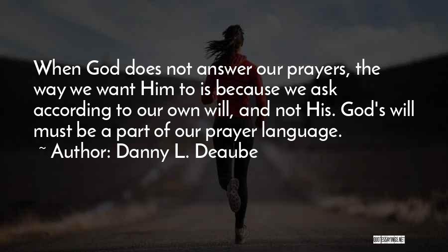 Danny L. Deaube Quotes: When God Does Not Answer Our Prayers, The Way We Want Him To Is Because We Ask According To Our