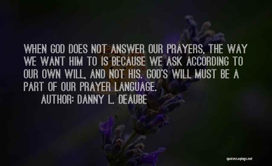 Danny L. Deaube Quotes: When God Does Not Answer Our Prayers, The Way We Want Him To Is Because We Ask According To Our