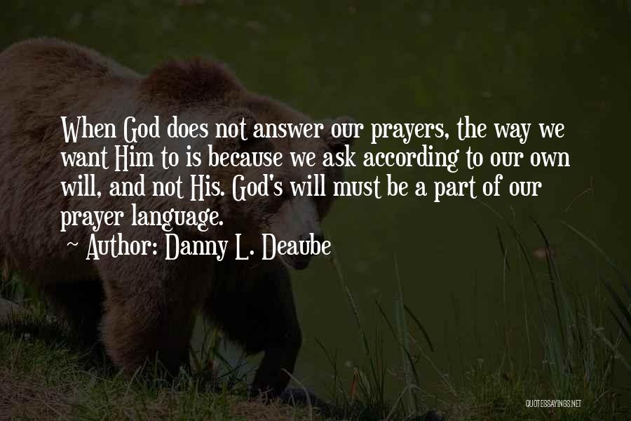 Danny L. Deaube Quotes: When God Does Not Answer Our Prayers, The Way We Want Him To Is Because We Ask According To Our