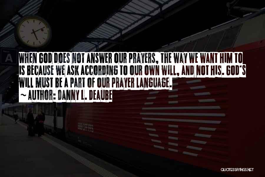 Danny L. Deaube Quotes: When God Does Not Answer Our Prayers, The Way We Want Him To Is Because We Ask According To Our
