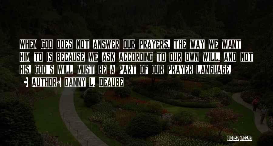 Danny L. Deaube Quotes: When God Does Not Answer Our Prayers, The Way We Want Him To Is Because We Ask According To Our