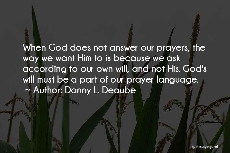 Danny L. Deaube Quotes: When God Does Not Answer Our Prayers, The Way We Want Him To Is Because We Ask According To Our