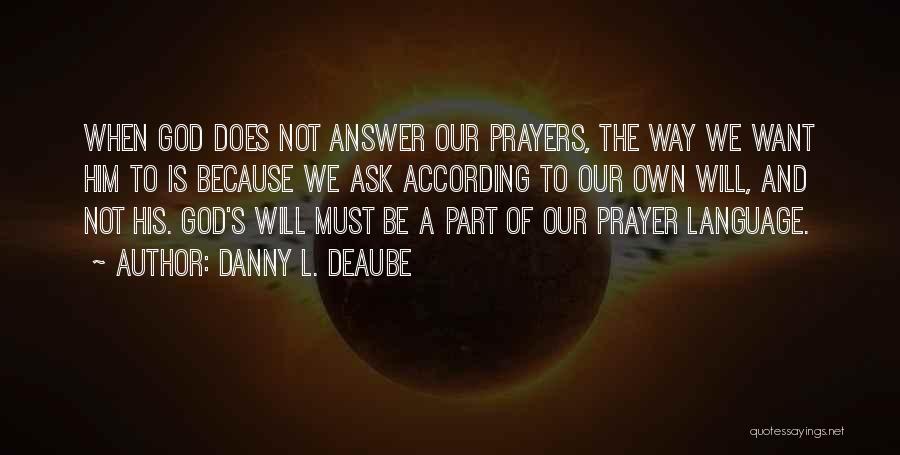 Danny L. Deaube Quotes: When God Does Not Answer Our Prayers, The Way We Want Him To Is Because We Ask According To Our