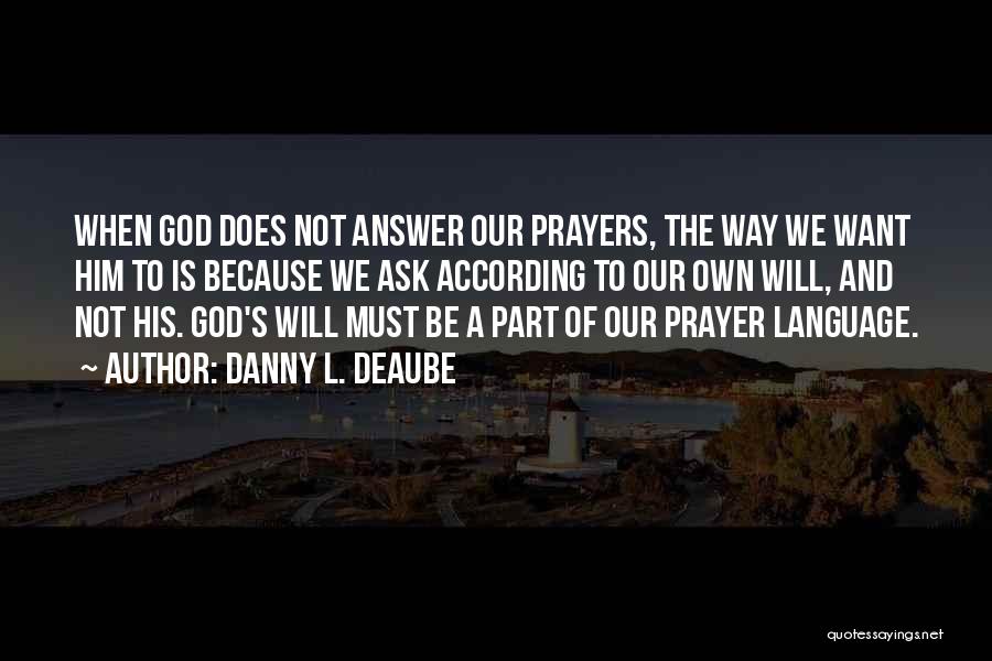 Danny L. Deaube Quotes: When God Does Not Answer Our Prayers, The Way We Want Him To Is Because We Ask According To Our