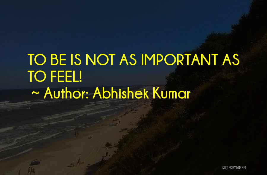 Abhishek Kumar Quotes: To Be Is Not As Important As To Feel!