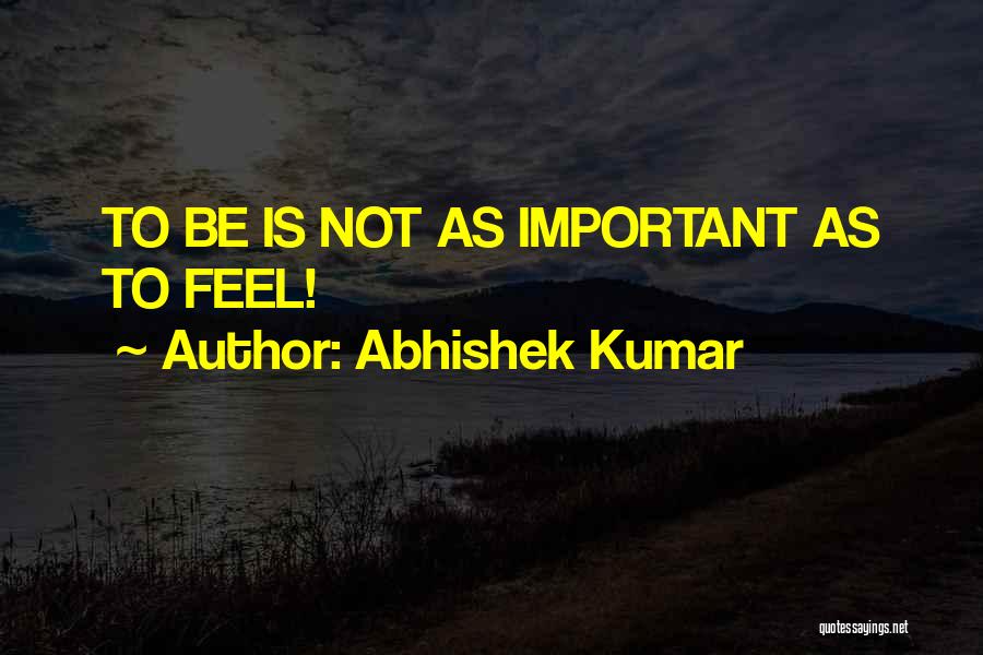 Abhishek Kumar Quotes: To Be Is Not As Important As To Feel!