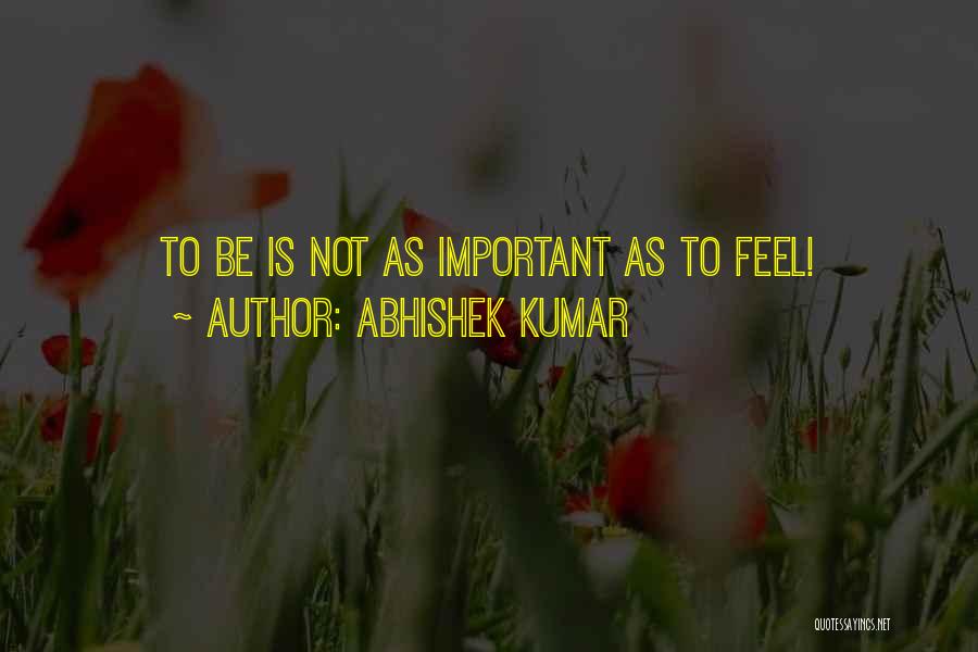 Abhishek Kumar Quotes: To Be Is Not As Important As To Feel!