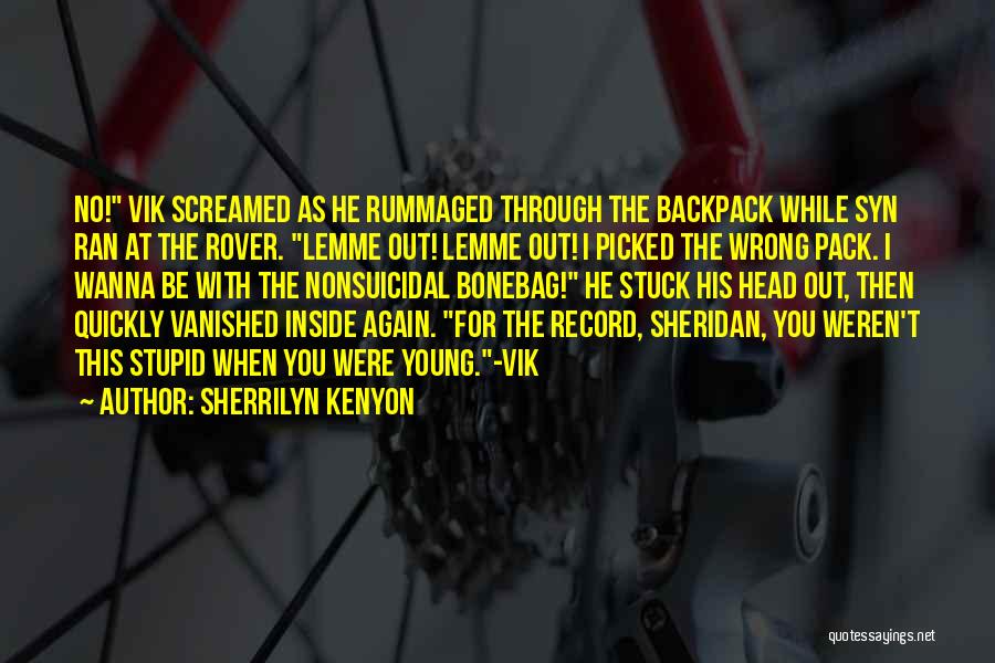 Sherrilyn Kenyon Quotes: No! Vik Screamed As He Rummaged Through The Backpack While Syn Ran At The Rover. Lemme Out! Lemme Out! I