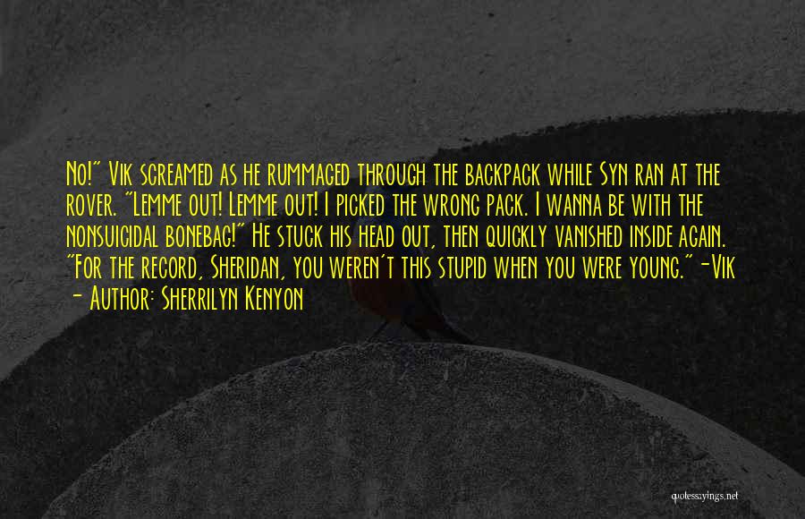 Sherrilyn Kenyon Quotes: No! Vik Screamed As He Rummaged Through The Backpack While Syn Ran At The Rover. Lemme Out! Lemme Out! I