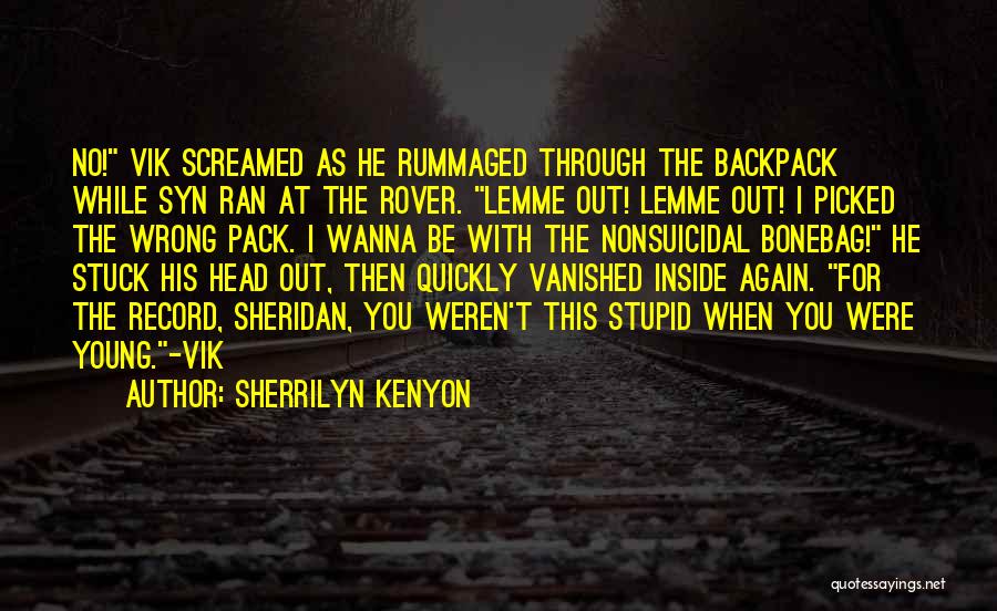 Sherrilyn Kenyon Quotes: No! Vik Screamed As He Rummaged Through The Backpack While Syn Ran At The Rover. Lemme Out! Lemme Out! I