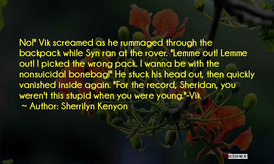 Sherrilyn Kenyon Quotes: No! Vik Screamed As He Rummaged Through The Backpack While Syn Ran At The Rover. Lemme Out! Lemme Out! I