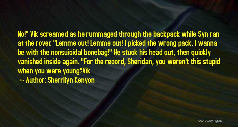 Sherrilyn Kenyon Quotes: No! Vik Screamed As He Rummaged Through The Backpack While Syn Ran At The Rover. Lemme Out! Lemme Out! I