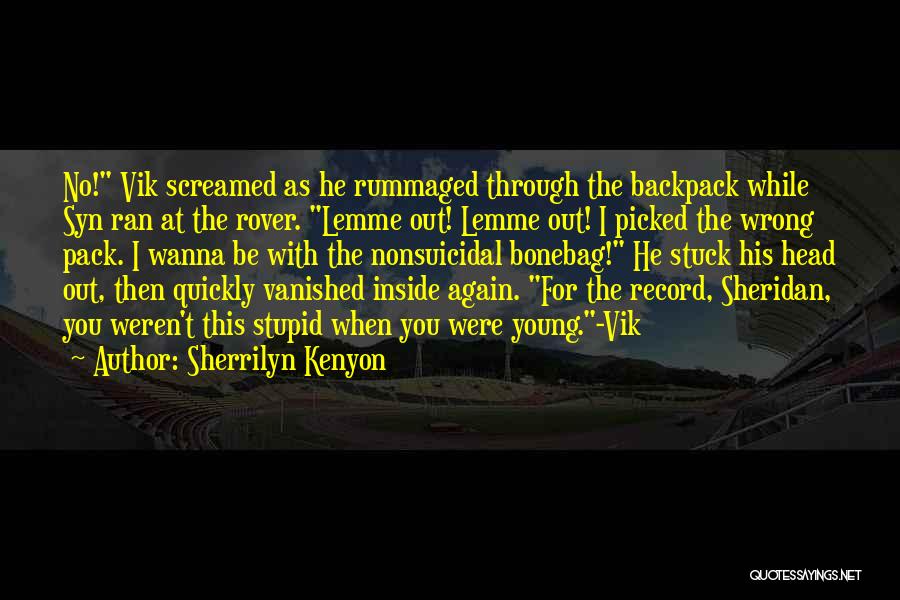 Sherrilyn Kenyon Quotes: No! Vik Screamed As He Rummaged Through The Backpack While Syn Ran At The Rover. Lemme Out! Lemme Out! I