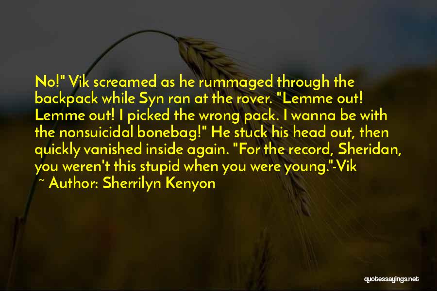 Sherrilyn Kenyon Quotes: No! Vik Screamed As He Rummaged Through The Backpack While Syn Ran At The Rover. Lemme Out! Lemme Out! I