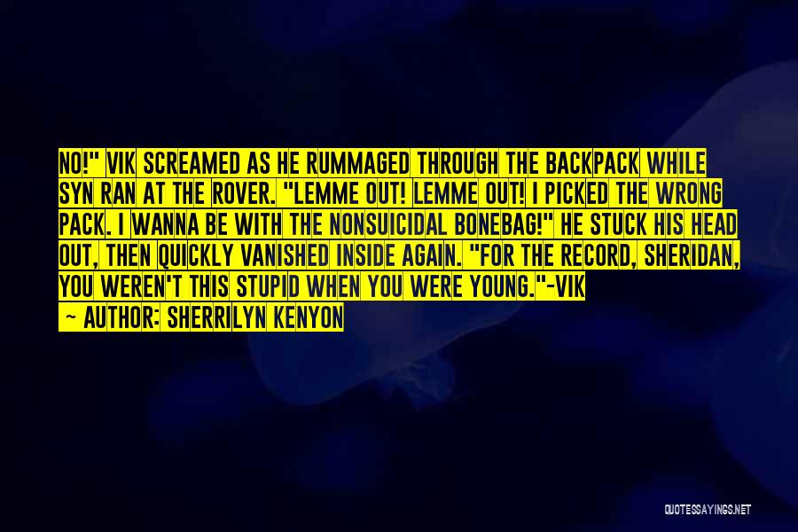 Sherrilyn Kenyon Quotes: No! Vik Screamed As He Rummaged Through The Backpack While Syn Ran At The Rover. Lemme Out! Lemme Out! I