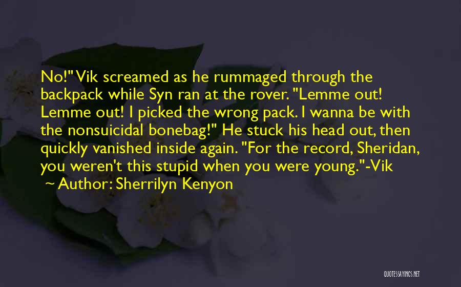 Sherrilyn Kenyon Quotes: No! Vik Screamed As He Rummaged Through The Backpack While Syn Ran At The Rover. Lemme Out! Lemme Out! I