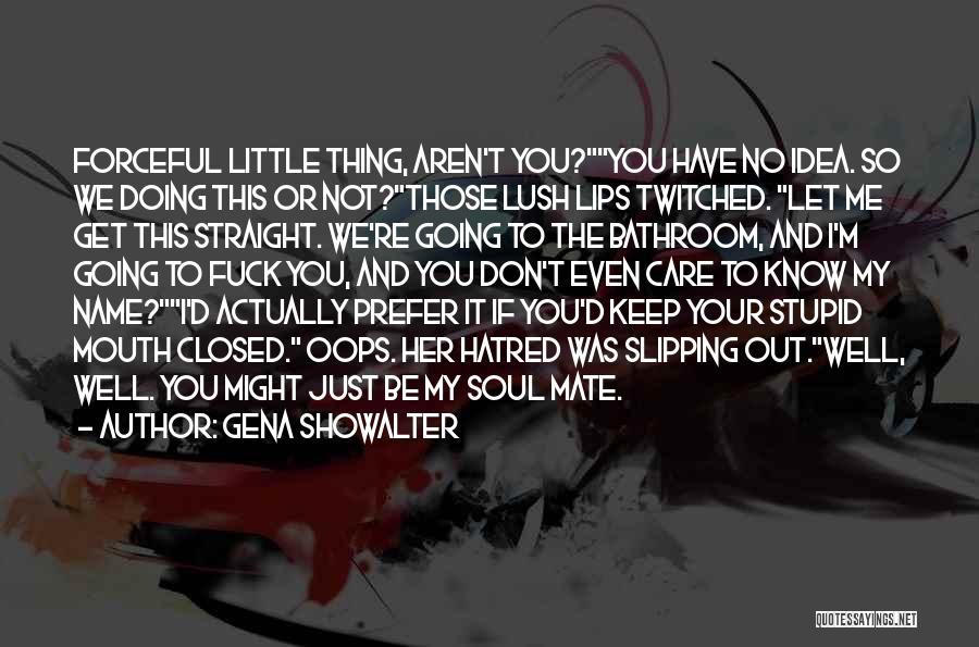 Gena Showalter Quotes: Forceful Little Thing, Aren't You?you Have No Idea. So We Doing This Or Not?those Lush Lips Twitched. Let Me Get
