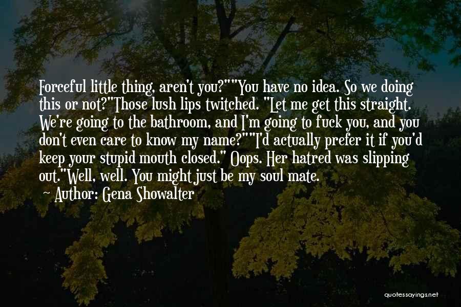 Gena Showalter Quotes: Forceful Little Thing, Aren't You?you Have No Idea. So We Doing This Or Not?those Lush Lips Twitched. Let Me Get