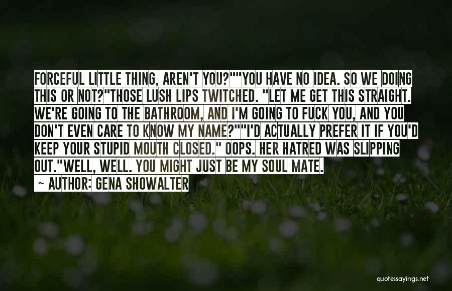 Gena Showalter Quotes: Forceful Little Thing, Aren't You?you Have No Idea. So We Doing This Or Not?those Lush Lips Twitched. Let Me Get