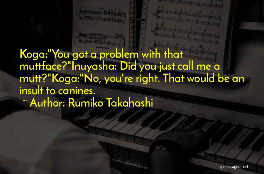 Rumiko Takahashi Quotes: Koga:you Got A Problem With That Muttface?inuyasha: Did You Just Call Me A Mutt?koga:no, You're Right. That Would Be An