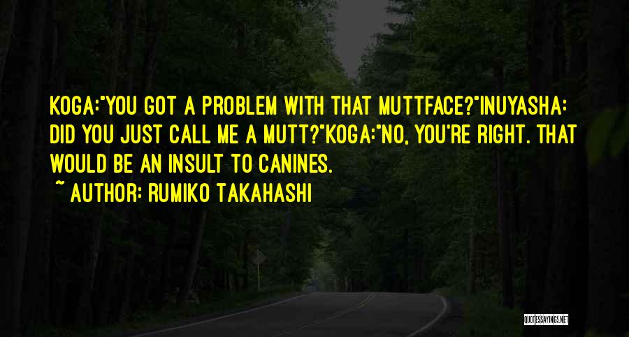 Rumiko Takahashi Quotes: Koga:you Got A Problem With That Muttface?inuyasha: Did You Just Call Me A Mutt?koga:no, You're Right. That Would Be An