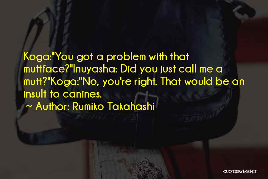 Rumiko Takahashi Quotes: Koga:you Got A Problem With That Muttface?inuyasha: Did You Just Call Me A Mutt?koga:no, You're Right. That Would Be An