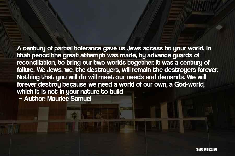 Maurice Samuel Quotes: A Century Of Partial Tolerance Gave Us Jews Access To Your World. In That Period The Great Attempt Was Made,