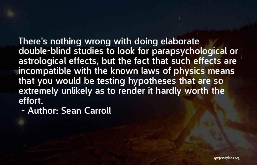 Sean Carroll Quotes: There's Nothing Wrong With Doing Elaborate Double-blind Studies To Look For Parapsychological Or Astrological Effects, But The Fact That Such