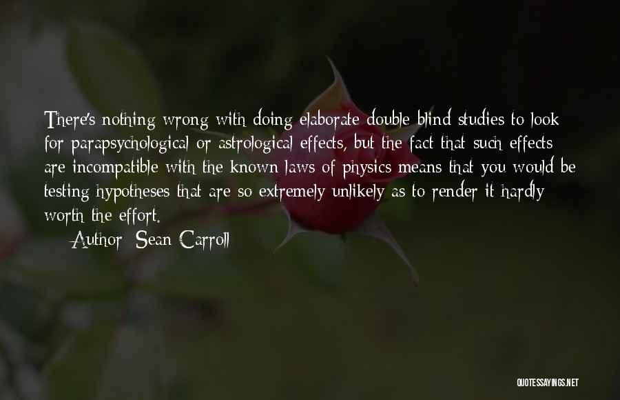 Sean Carroll Quotes: There's Nothing Wrong With Doing Elaborate Double-blind Studies To Look For Parapsychological Or Astrological Effects, But The Fact That Such